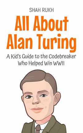 All About Alan Turing: A Kid's Guide to the Codebreaker Who Helped Win WWII